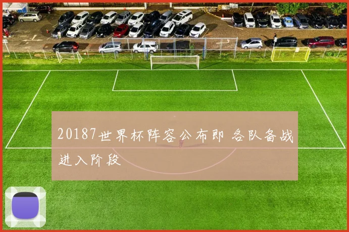20187世界杯阵容公布即 各队备战进入阶段