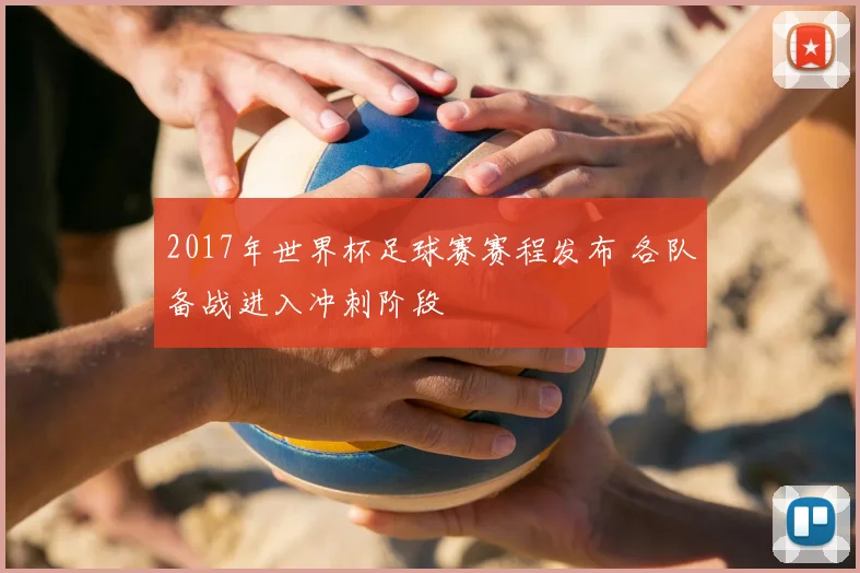2017年世界杯足球赛赛程发布 各队备战进入冲刺阶段