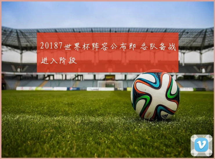 20187世界杯阵容公布即 各队备战进入阶段
